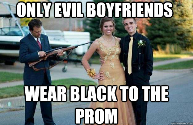 only evil boyfriends wear black to the prom  