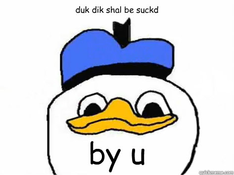 duk dik shal be suckd by u    Dolan Duck