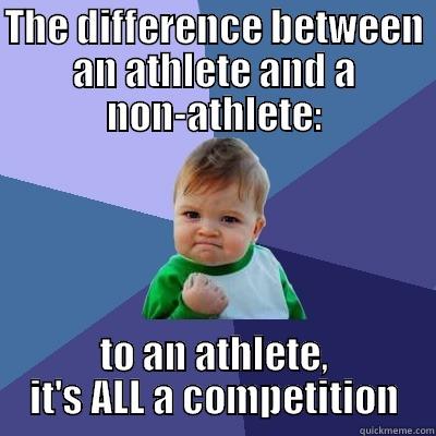 Athletes vs. Non-Athletes - THE DIFFERENCE BETWEEN AN ATHLETE AND A NON-ATHLETE: TO AN ATHLETE, IT'S ALL A COMPETITION Success Kid