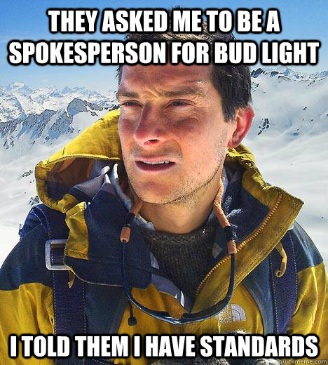 They asked me to be a spokesperson for bud light I told them I have standards  Bear Grylls