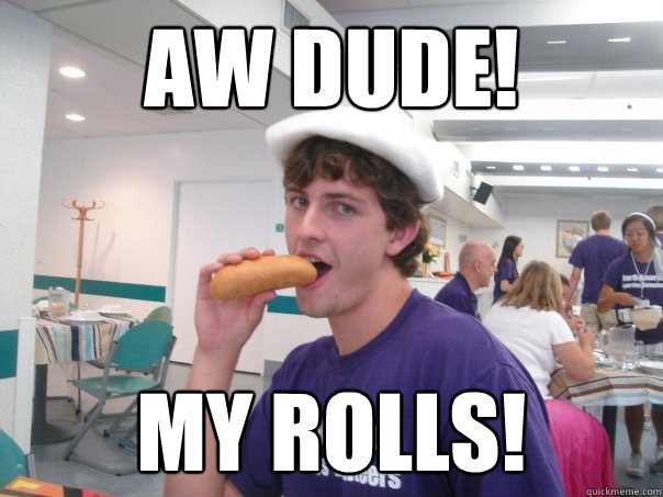 AW DUDE! MY ROLLS!  Gayvid