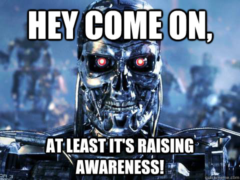 Hey come on, At least it's raising awareness!  skynet