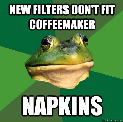 New filters don't fit coffeemaker napkins  Foul Bachelor Frog