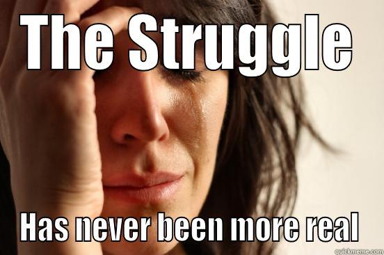 THE STRUGGLE HAS NEVER BEEN MORE REAL First World Problems