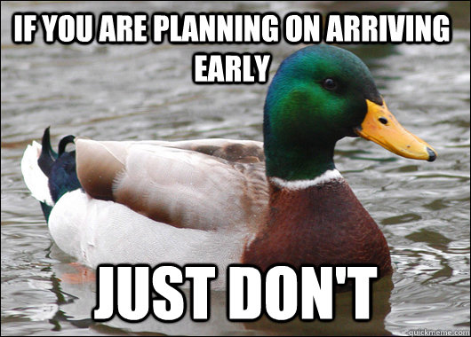 if you are planning on arriving early Just Don't - if you are planning on arriving early Just Don't  Actual Advice Mallard