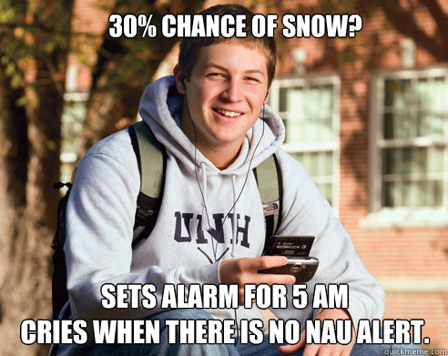 30% chance of snow? Sets alarm for 5 am
Cries when there is no NAU alert.  College Freshman