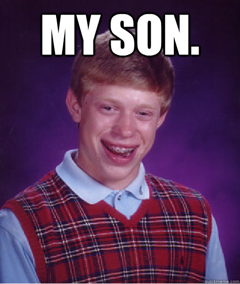My Son.  - My Son.   Bad Luck Brian