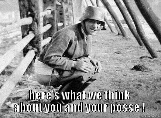  HERE'S WHAT WE THINK ABOUT YOU AND YOUR POSSE ! Misc