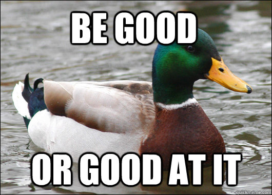 Be good or good at it  Actual Advice Mallard