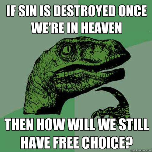 If sin is destroyed once we're in heaven Then how will we still have free choice? - If sin is destroyed once we're in heaven Then how will we still have free choice?  Philosoraptor