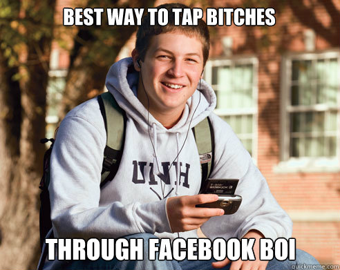 best way to tap bitches through facebook boi  College Freshman