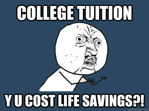 College Tuition y u cost life savings?!  Y U No