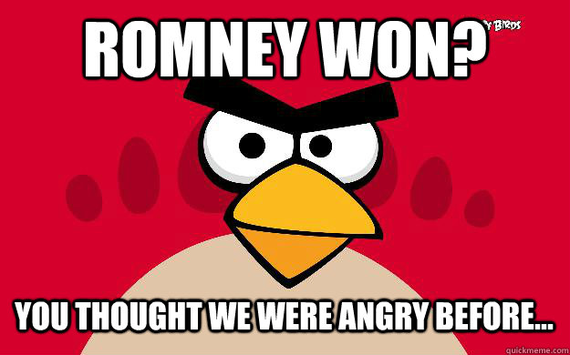Romney won? You thought we were angry before...  