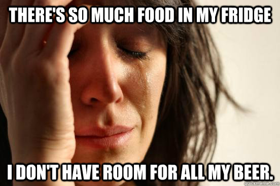 There's so much food in my fridge I don't have room for all my beer.  First World Problems