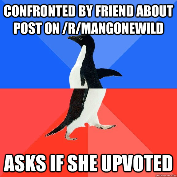 confronted by friend about post on /r/mangonewild asks if she upvoted  Socially Awkward Awesome Penguin