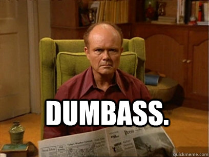 DUMBASS.  - DUMBASS.   Red forman meme -AliHilalK