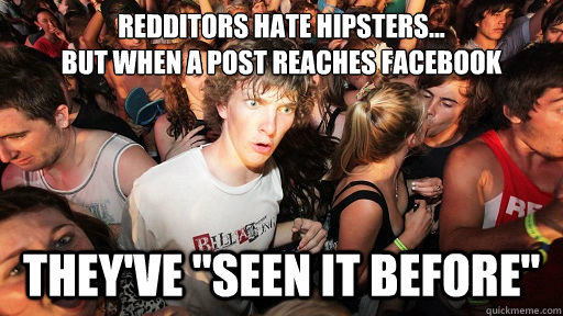 Redditors hate hipsters...
but when a post reaches facebook   they've 