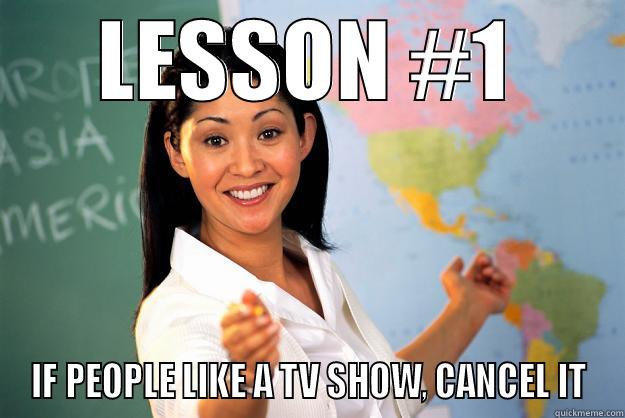 LESSON #1 IF PEOPLE LIKE A TV SHOW, CANCEL IT Unhelpful High School Teacher