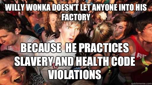 Willy wonka doesn't let anyone into his factory because  he practices slavery and health code violations   Sudden Clarity Clarence