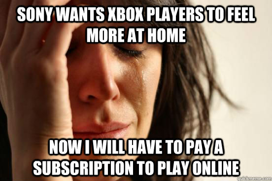 Sony wants xbox players to feel more at home  now i will have to pay a subscription to play online  First World Problems