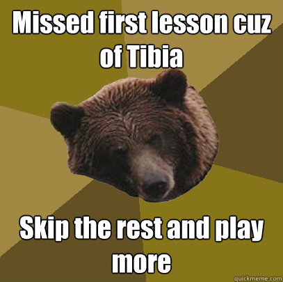 Missed first lesson cuz of Tibia Skip the rest and play more  Lazy Bachelor Bear