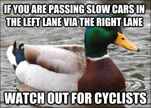 If you are passing slow cars in the left lane via the right lane watch out for cyclists  Actual Advice Mallard