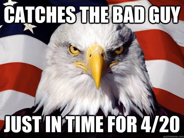 Catches the bad guy Just in time for 4/20 - Catches the bad guy Just in time for 4/20  One-up America