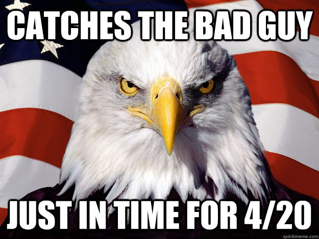 Catches the bad guy Just in time for 4/20  One-up America