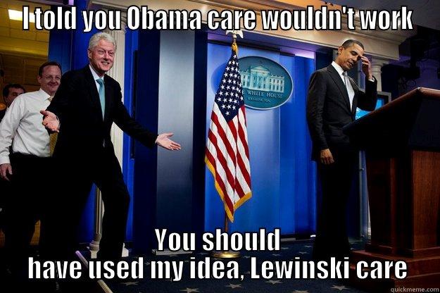 I TOLD YOU OBAMA CARE WOULDN'T WORK YOU SHOULD HAVE USED MY IDEA, LEWINSKI CARE Inappropriate Timing Bill Clinton