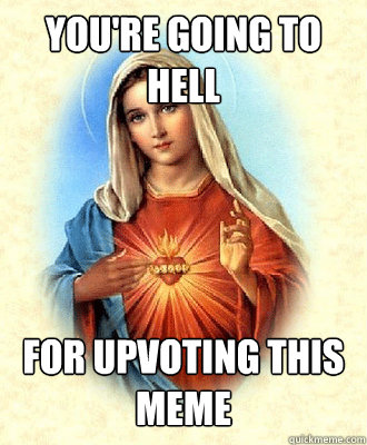 You're going to Hell for upvoting this meme  Scumbag Virgin Mary