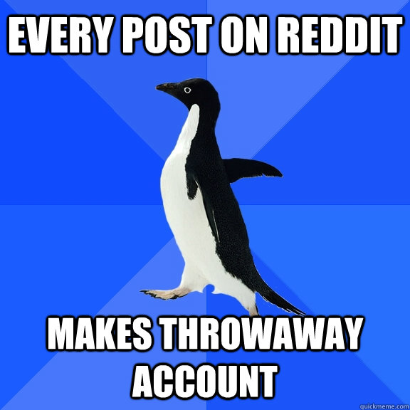Every post on reddit Makes throwaway account    Socially Awkward Penguin