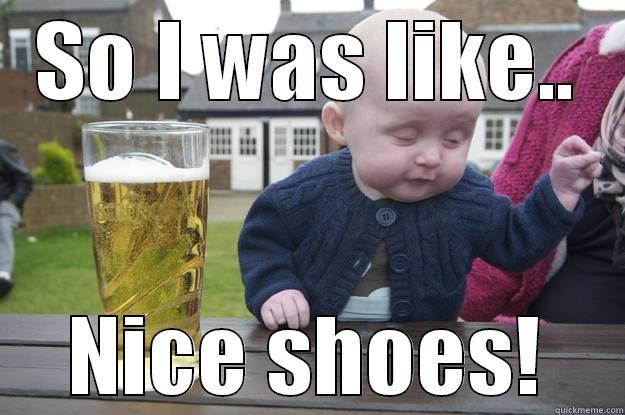 SO I WAS LIKE.. NICE SHOES! drunk baby