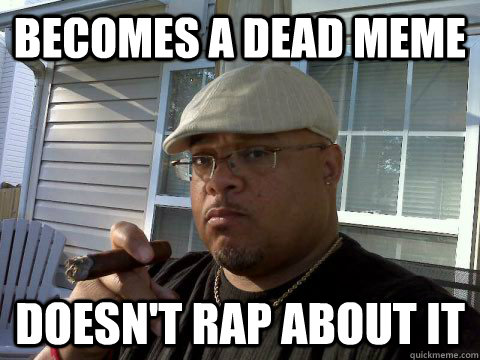 Becomes a dead meme doesn't rap about it  Ghetto Good Guy Greg