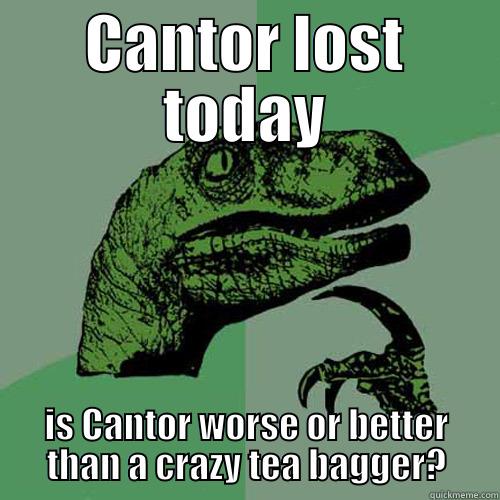 CANTOR LOST TODAY IS CANTOR WORSE OR BETTER THAN A CRAZY TEA BAGGER? Philosoraptor