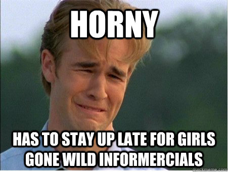 Horny has to stay up late for girls gone wild informercials  1990s Problems