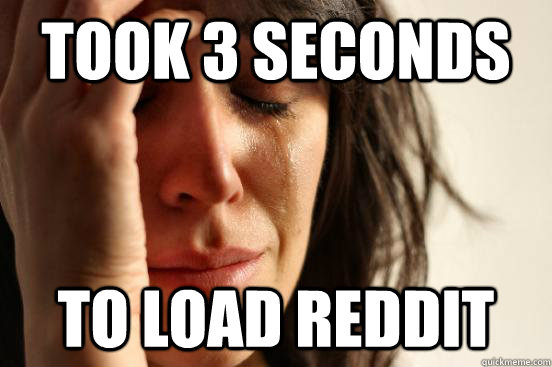 took 3 seconds to load reddit - took 3 seconds to load reddit  First World Problems