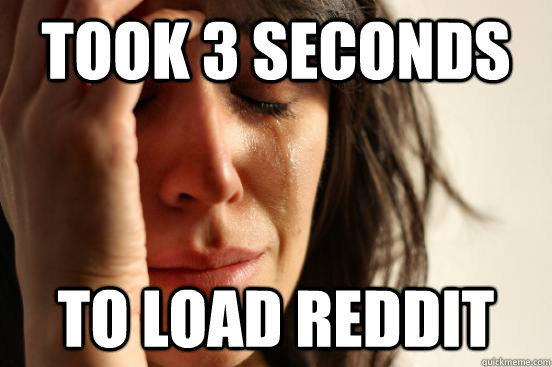 took 3 seconds to load reddit  First World Problems