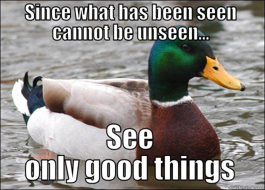SINCE WHAT HAS BEEN SEEN CANNOT BE UNSEEN... SEE ONLY GOOD THINGS Actual Advice Mallard