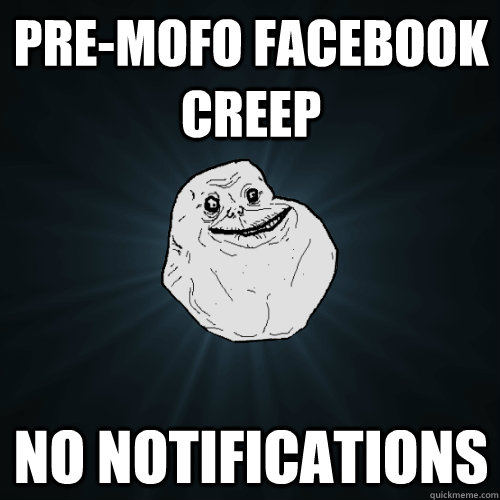 Pre-mofo facebook creep no notifications  Forever Alone