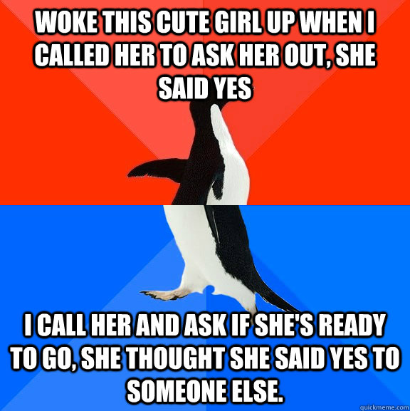Woke this cute girl up when I called her to ask her out, she said yes I call her and ask if she's ready to go, she thought she said yes to someone else. - Woke this cute girl up when I called her to ask her out, she said yes I call her and ask if she's ready to go, she thought she said yes to someone else.  Socially Awesome Awkward Penguin