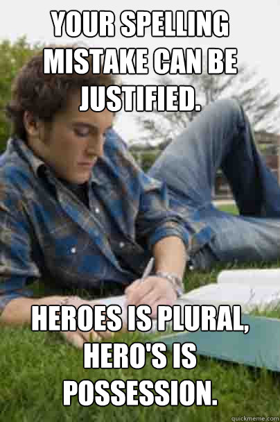Your spelling mistake can be justified. Heroes is plural, Hero's is possession.   Junior Copywriter