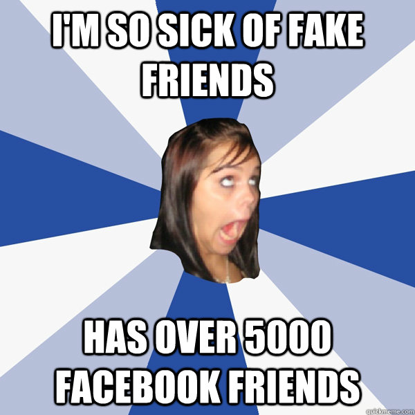 I'm so sick of fake friends has over 5000 facebook friends  Annoying Facebook Girl