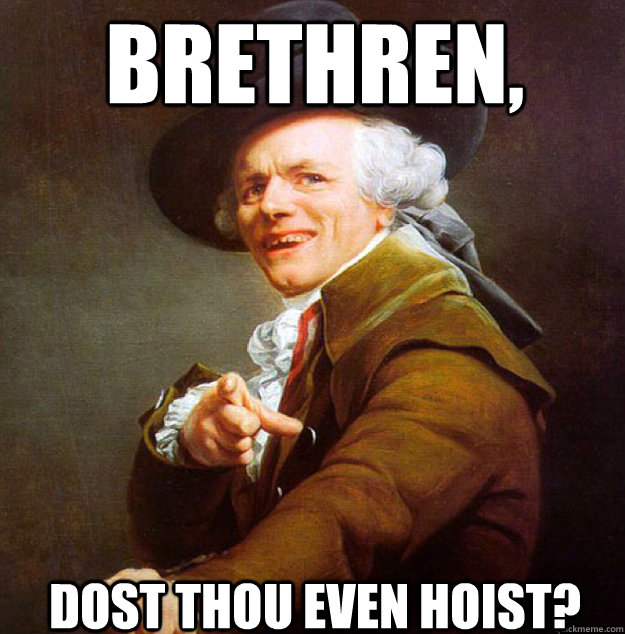 brethren, dost thou even hoist?  