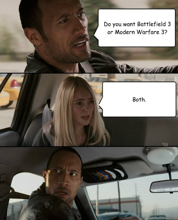 Do you want Battlefield 3 or Modern Warfare 3? Both. - Do you want Battlefield 3 or Modern Warfare 3? Both.  The Rock Driving