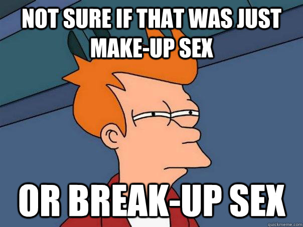 not sure if that was just make-up sex or break-up sex  Futurama Fry