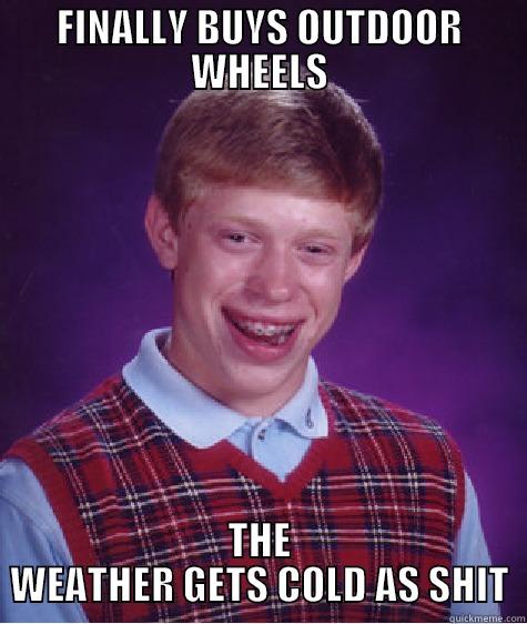 FINALLY BUYS OUTDOOR WHEELS THE WEATHER GETS COLD AS SHIT Bad Luck Brian