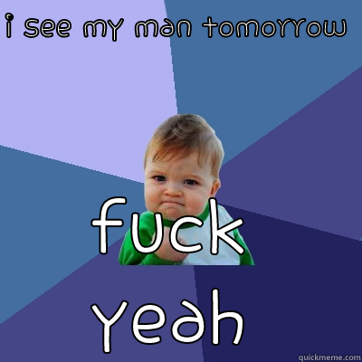 I SEE MY MAN TOMORROW  FUCK YEAH Success Kid