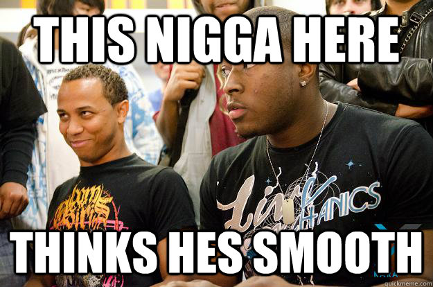 this nigga here thinks hes smooth - this nigga here thinks hes smooth  Mike ross