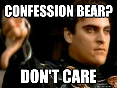 Confession Bear? don't care  Downvoting Roman
