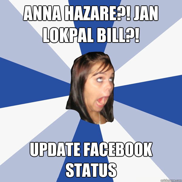 ANNA HAZARE?! JAN LOKPAL BILL?! update facebook status  Annoying Facebook Girl
